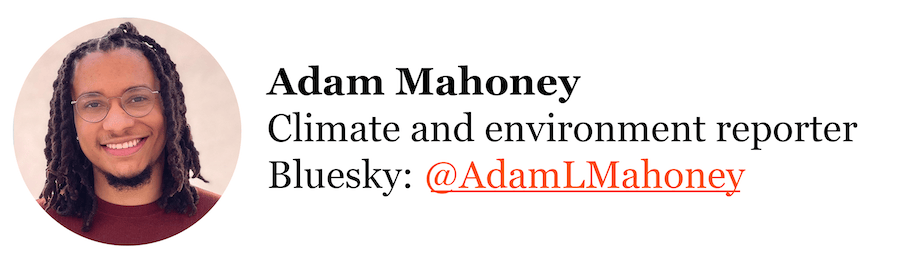 Adam Mahoney, climate and environment reporter. Visit his Bluesky by clicking here. 